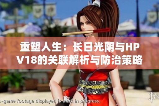 重塑人生：长日光阴与HPV18的关联解析与防治策略