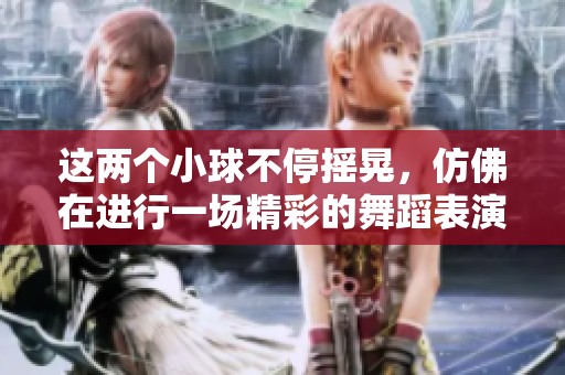 这两个小球不停摇晃，仿佛在进行一场精彩的舞蹈表演