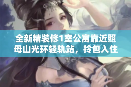 全新精装修1室公寓靠近照母山光环轻轨站，拎包入住可短租月付