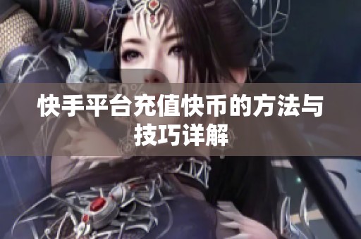 快手平台充值快币的方法与技巧详解