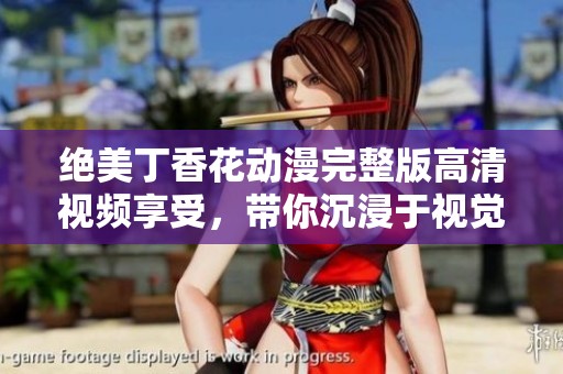 绝美丁香花动漫完整版高清视频享受，带你沉浸于视觉盛宴