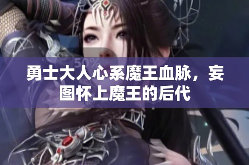 勇士大人心系魔王血脉，妄图怀上魔王的后代