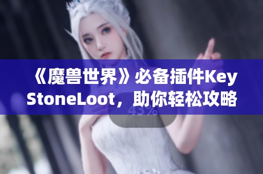 《魔兽世界》必备插件KeyStoneLoot，助你轻松攻略大秘境！