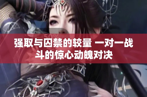 强取与囚禁的较量 一对一战斗的惊心动魄对决