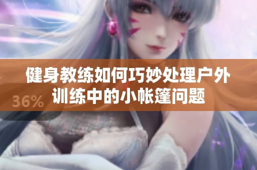 健身教练如何巧妙处理户外训练中的小帐篷问题