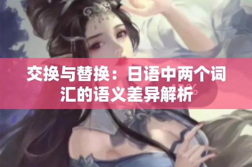 交换与替换：日语中两个词汇的语义差异解析