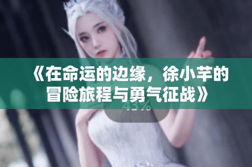 《在命运的边缘，徐小芊的冒险旅程与勇气征战》