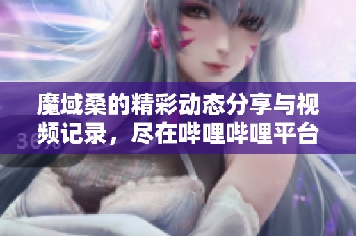魔域桑的精彩动态分享与视频记录，尽在哔哩哔哩平台