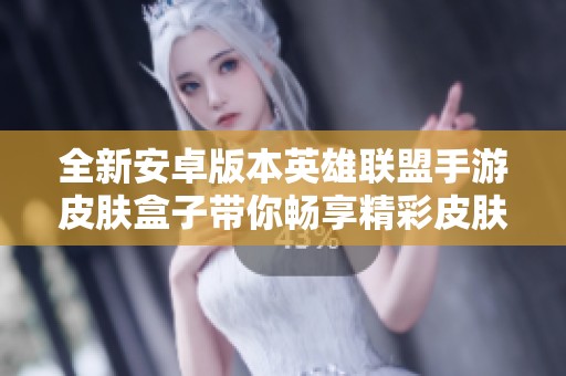 全新安卓版本英雄联盟手游皮肤盒子带你畅享精彩皮肤体验