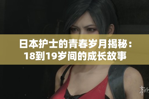 日本护士的青春岁月揭秘：18到19岁间的成长故事