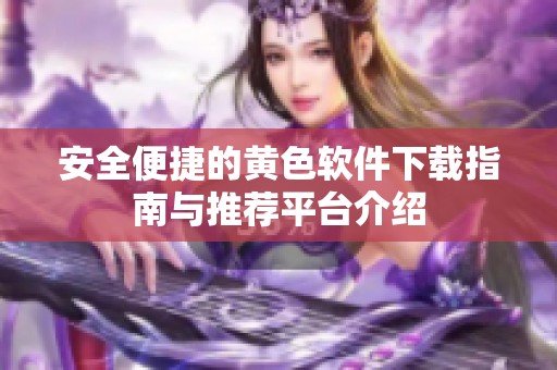 安全便捷的黄色软件下载指南与推荐平台介绍