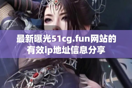 最新曝光51cg.fun网站的有效ip地址信息分享