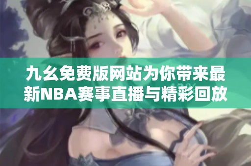 九幺免费版网站为你带来最新NBA赛事直播与精彩回放