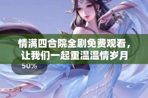 情满四合院全剧免费观看，让我们一起重温温情岁月