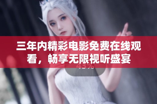 三年内精彩电影免费在线观看，畅享无限视听盛宴