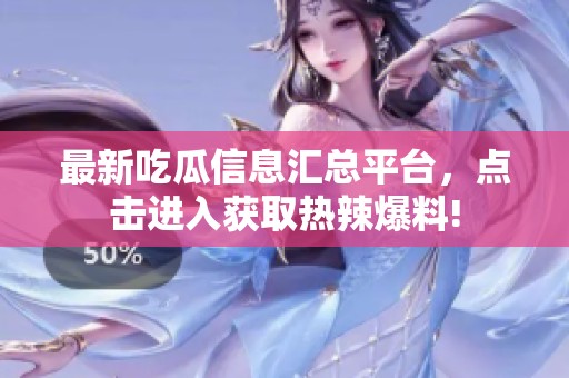 最新吃瓜信息汇总平台，点击进入获取热辣爆料!
