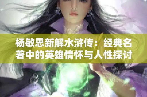 杨敏思新解水浒传：经典名著中的英雄情怀与人性探讨