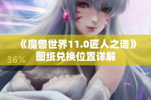 《魔兽世界11.0匠人之诰》图纸兑换位置详解