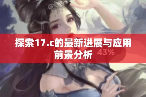 探索17.c的最新进展与应用前景分析