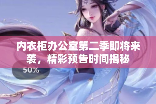内衣柜办公室第二季即将来袭，精彩预告时间揭秘
