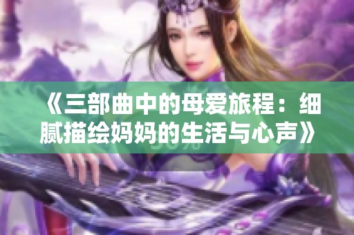 《三部曲中的母爱旅程：细腻描绘妈妈的生活与心声》