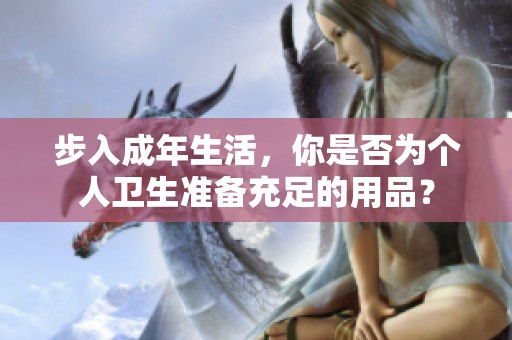 步入成年生活，你是否为个人卫生准备充足的用品？