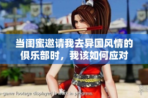 当闺蜜邀请我去异国风情的俱乐部时，我该如何应对