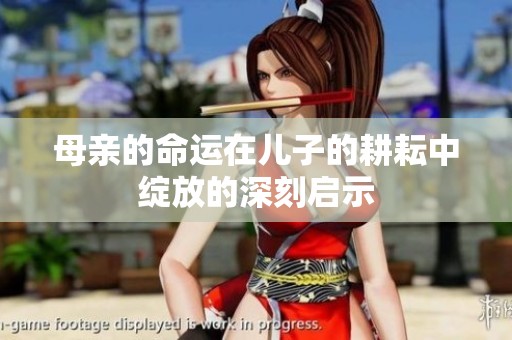 母亲的命运在儿子的耕耘中绽放的深刻启示