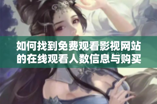 如何找到免费观看影视网站的在线观看人数信息与购买途径