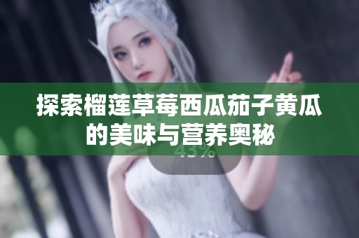 探索榴莲草莓西瓜茄子黄瓜的美味与营养奥秘