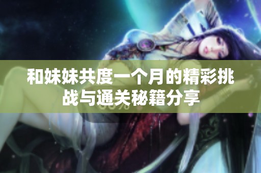 和妹妹共度一个月的精彩挑战与通关秘籍分享