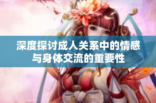 深度探讨成人关系中的情感与身体交流的重要性
