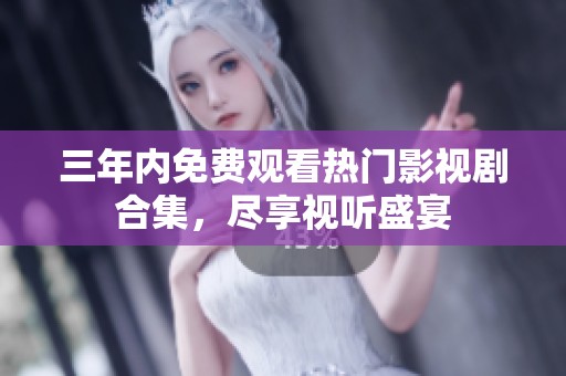 三年内免费观看热门影视剧合集，尽享视听盛宴