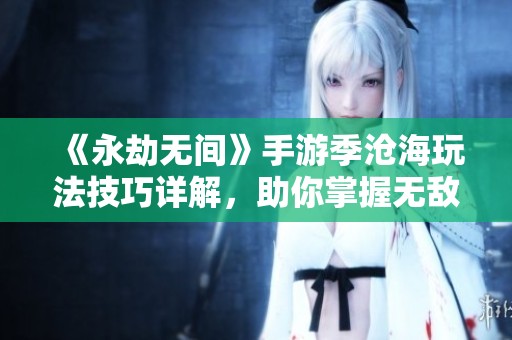 《永劫无间》手游季沧海玩法技巧详解，助你掌握无敌战斗策略