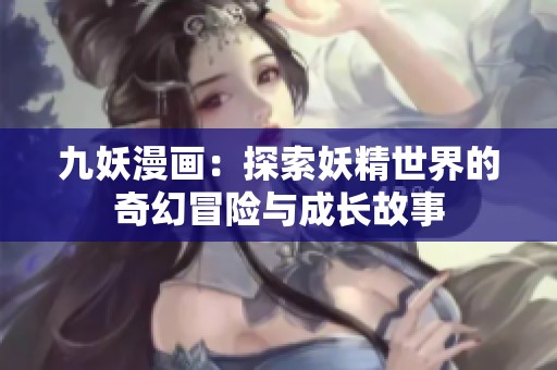 九妖漫画：探索妖精世界的奇幻冒险与成长故事