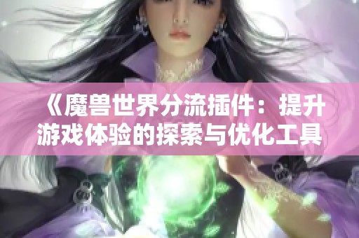 《魔兽世界分流插件：提升游戏体验的探索与优化工具》