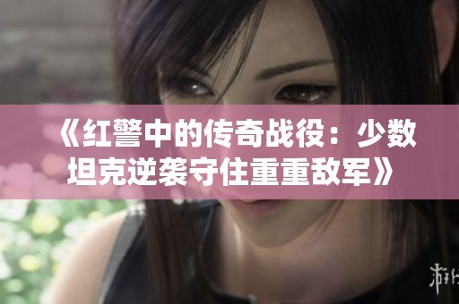 《红警中的传奇战役：少数坦克逆袭守住重重敌军》