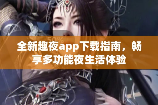 全新趣夜app下载指南，畅享多功能夜生活体验