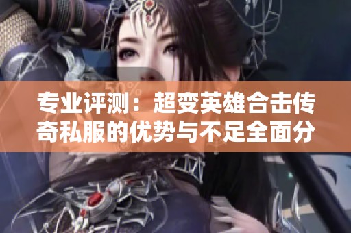专业评测：超变英雄合击传奇私服的优势与不足全面分析