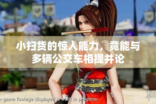 小扫货的惊人能力，竟能与多辆公交车相提并论