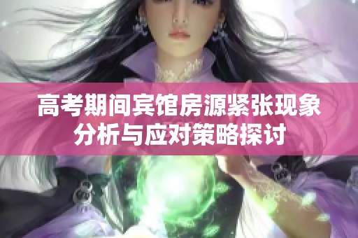 高考期间宾馆房源紧张现象分析与应对策略探讨