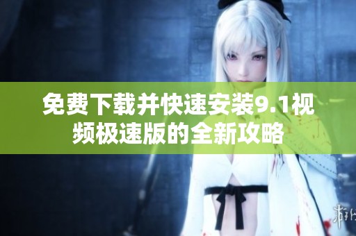 免费下载并快速安装9.1视频极速版的全新攻略