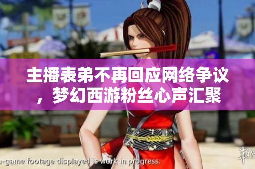 主播表弟不再回应网络争议，梦幻西游粉丝心声汇聚