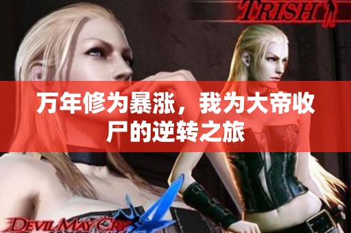 万年修为暴涨，我为大帝收尸的逆转之旅