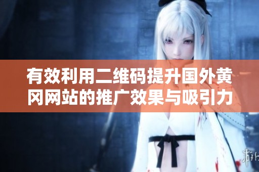 有效利用二维码提升国外黄冈网站的推广效果与吸引力