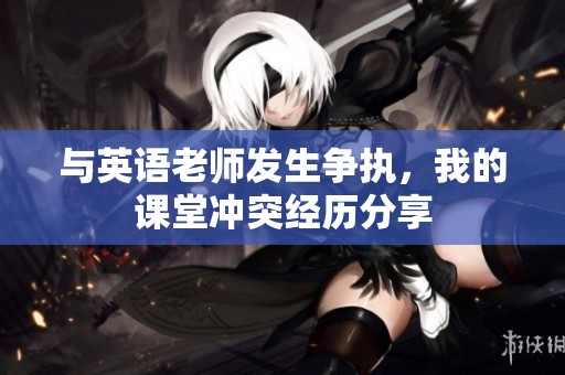 与英语老师发生争执，我的课堂冲突经历分享