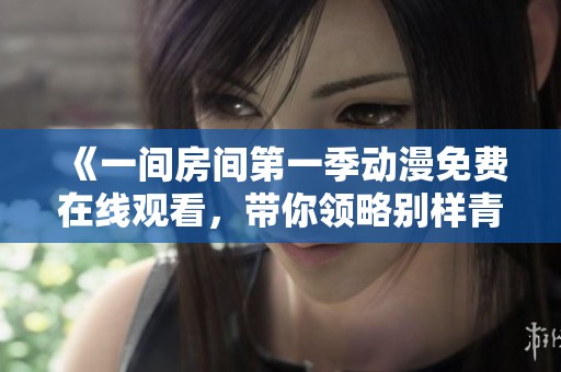 《一间房间第一季动漫免费在线观看，带你领略别样青春故事》