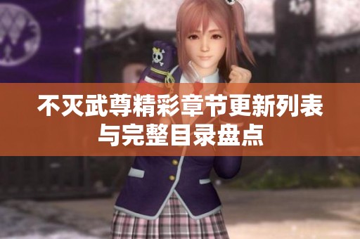 不灭武尊精彩章节更新列表与完整目录盘点