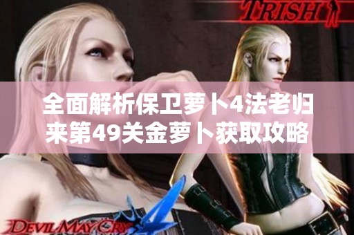 全面解析保卫萝卜4法老归来第49关金萝卜获取攻略