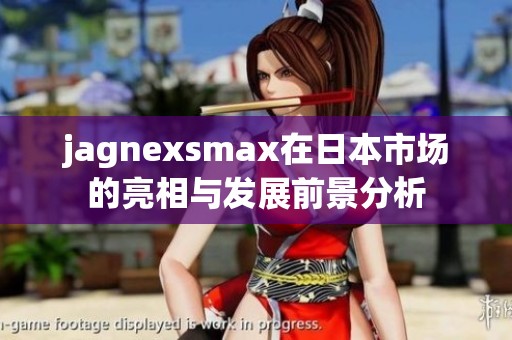 jagnexsmax在日本市场的亮相与发展前景分析